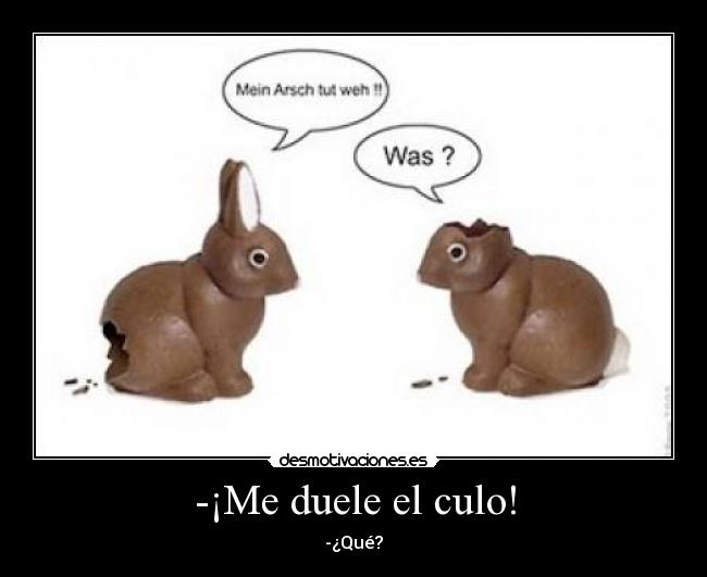 -¡Me duele el culo! - -¿Qué?