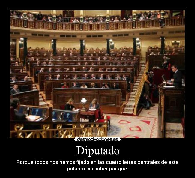 Diputado - Porque todos nos hemos fijado en las cuatro letras centrales de esta
palabra sin saber por qué.