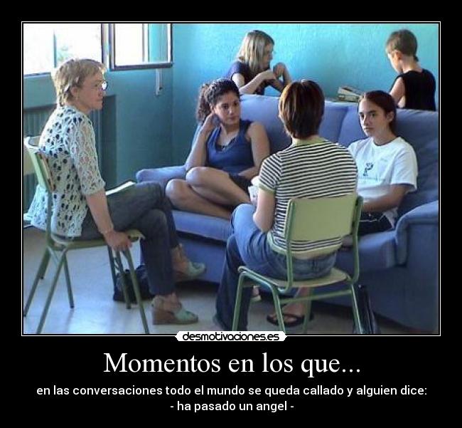 Momentos en los que... - en las conversaciones todo el mundo se queda callado y alguien dice:
- ha pasado un angel -