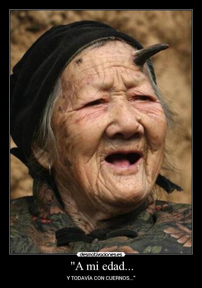 A mi edad... -