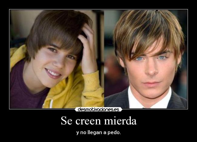 Se creen mierda - y no llegan a pedo.