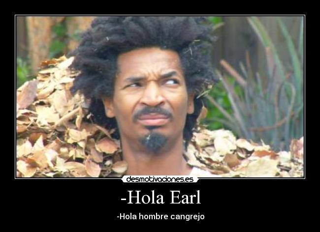 -Hola Earl -