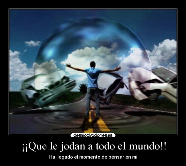 ¡¡Que le jodan a todo el mundo!! - Ha llegado el momento de pensar en mi