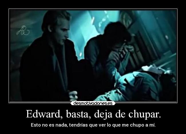 Edward, basta, deja de chupar. - 