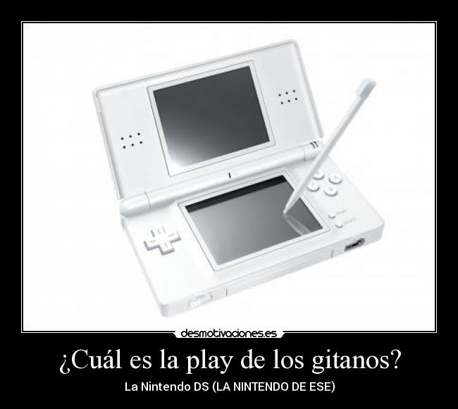 ¿Cuál es la play de los gitanos? - La Nintendo DS (LA NINTENDO DE ESE)