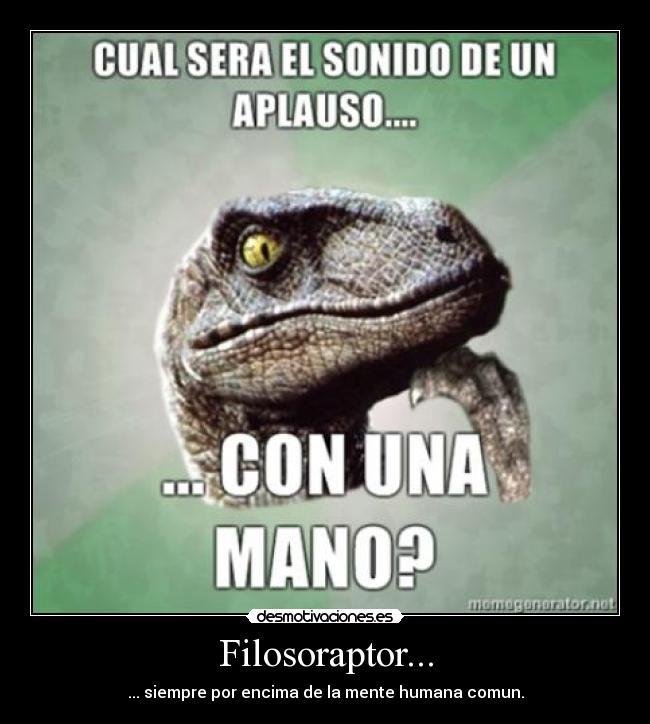 Filosoraptor... - ... siempre por encima de la mente humana comun.