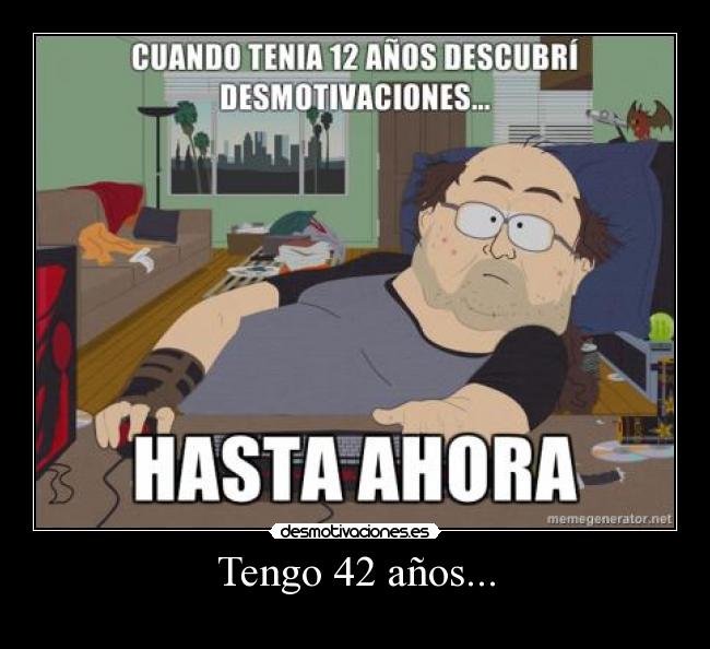 Tengo 42 años... -