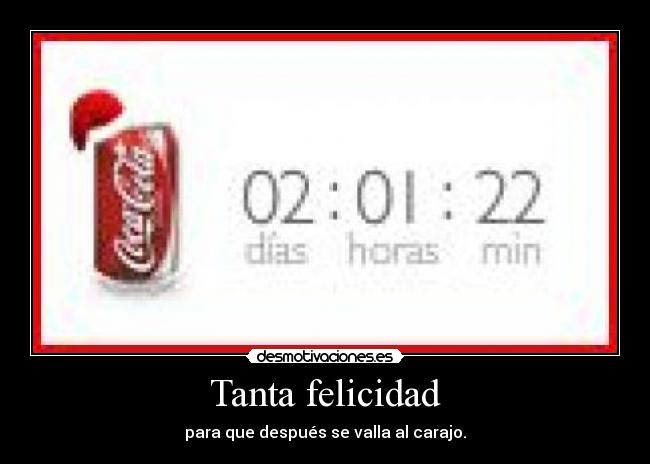 Tanta felicidad - para que después se valla al carajo.