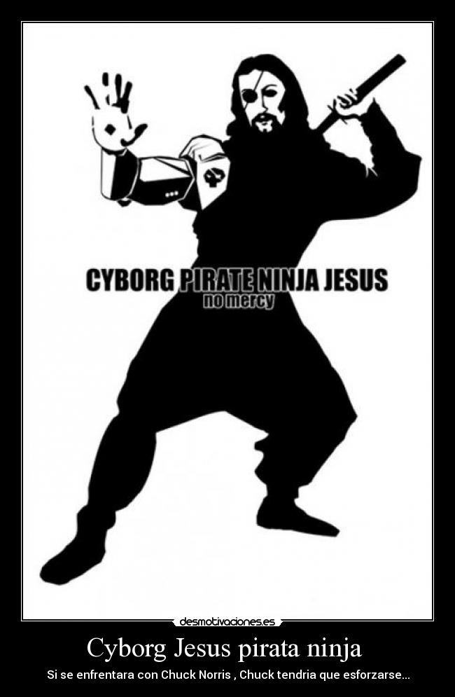 Cyborg Jesus pirata ninja  - Si se enfrentara con Chuck Norris , Chuck tendria que esforzarse...