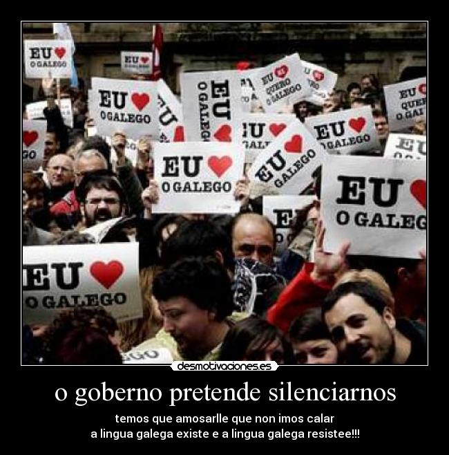 o goberno pretende silenciarnos - temos que amosarlle que non imos calar
a lingua galega existe e a lingua galega resistee!!!