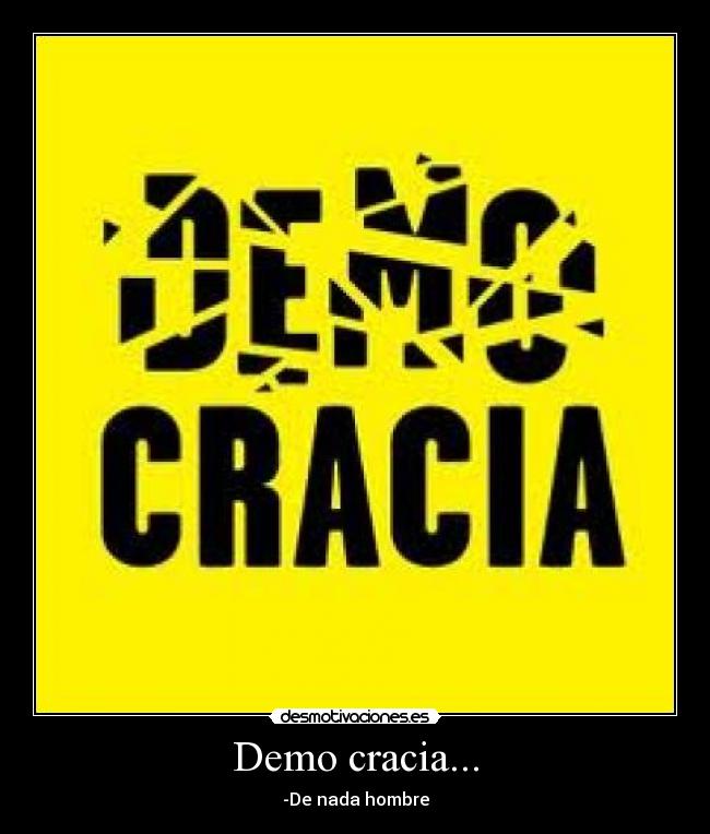 Demo cracia... - -De nada hombre