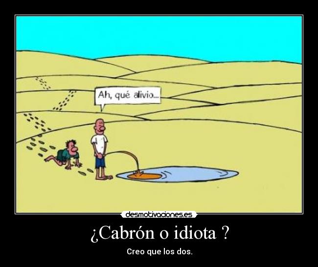 ¿Cabrón o idiota ? - Creo que los dos.