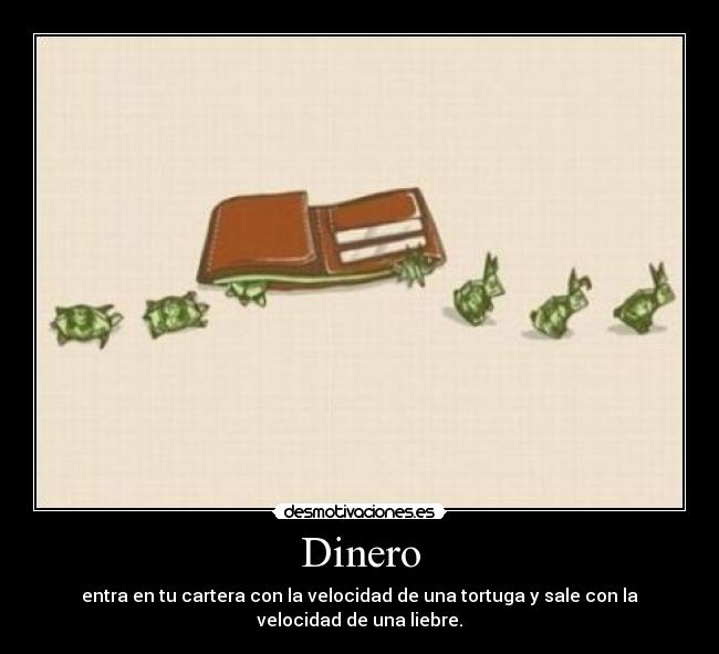 Dinero - entra en tu cartera con la velocidad de una tortuga y sale con la
velocidad de una liebre.