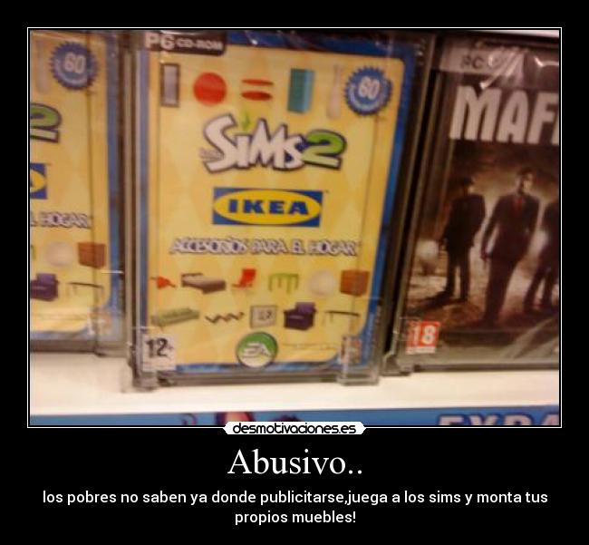 Abusivo.. - los pobres no saben ya donde publicitarse,juega a los sims y monta tus
propios muebles!