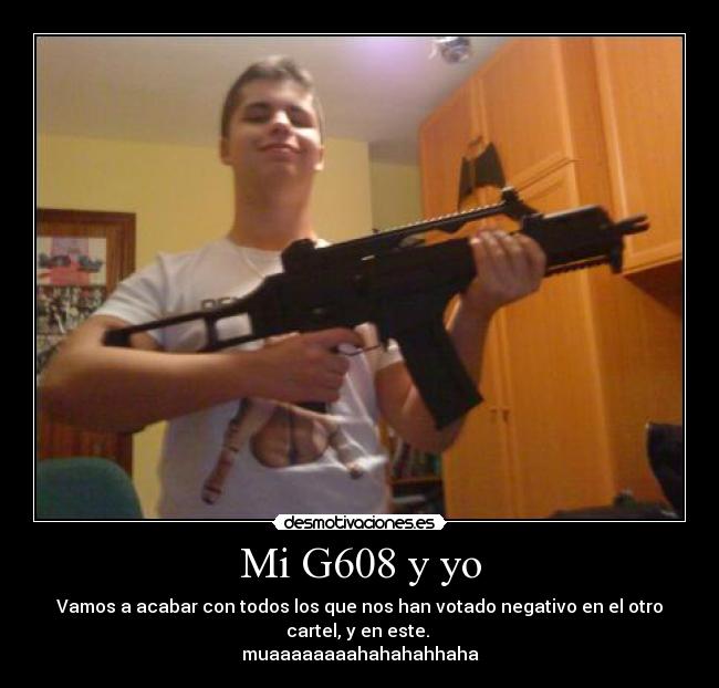 Mi G608 y yo - Vamos a acabar con todos los que nos han votado negativo en el otro cartel, y en este. 
muaaaaaaaahahahahhaha