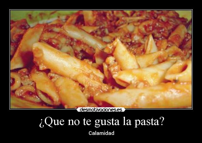 ¿Que no te gusta la pasta? -