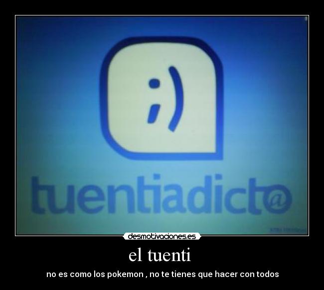 el tuenti  - no es como los pokemon , no te tienes que hacer con todos