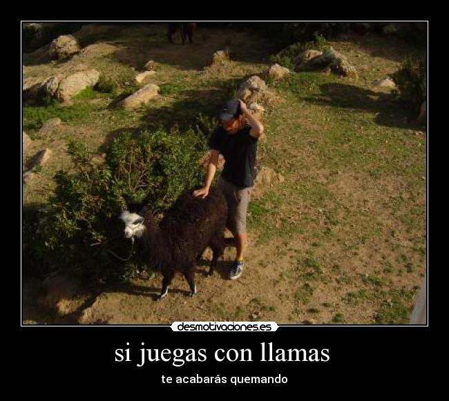 si juegas con llamas - te acabarás quemando