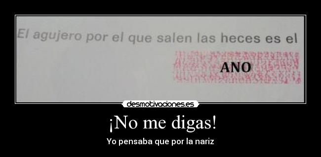 ¡No me digas! - Yo pensaba que por la nariz