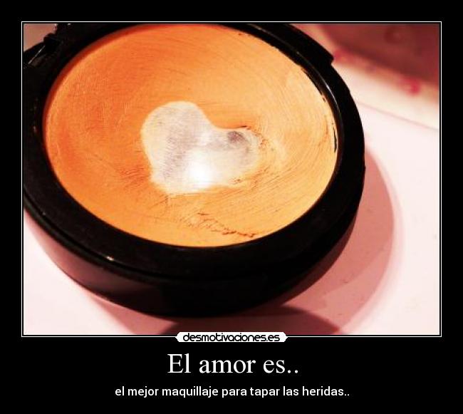 El amor es.. - el mejor maquillaje para tapar las heridas..
