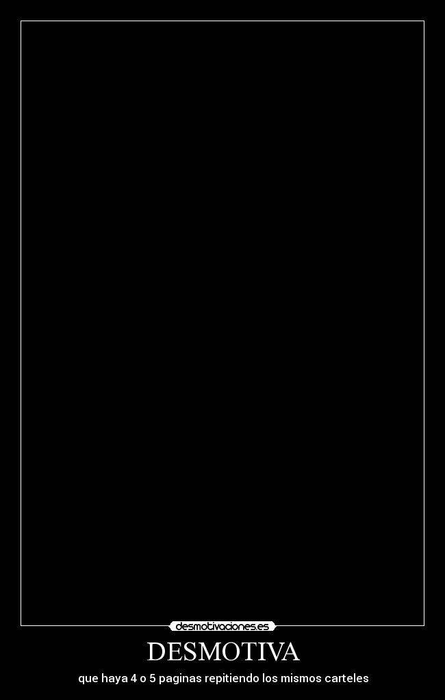 DESMOTIVA - que haya 4 o 5 paginas repitiendo los mismos carteles