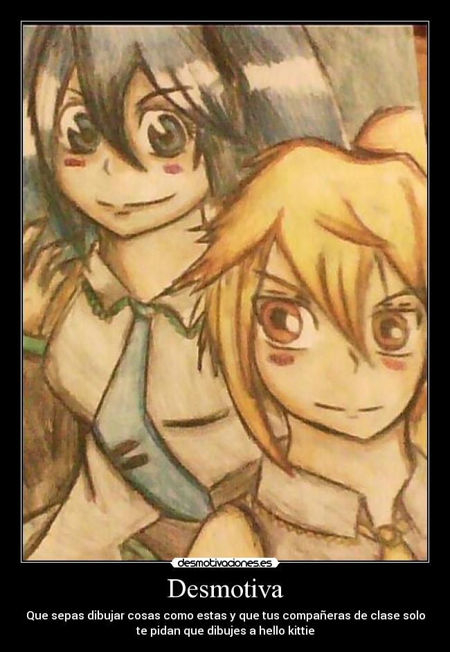 Desmotiva - Que sepas dibujar cosas como estas y que tus compañeras de clase solo
te pidan que dibujes a hello kittie