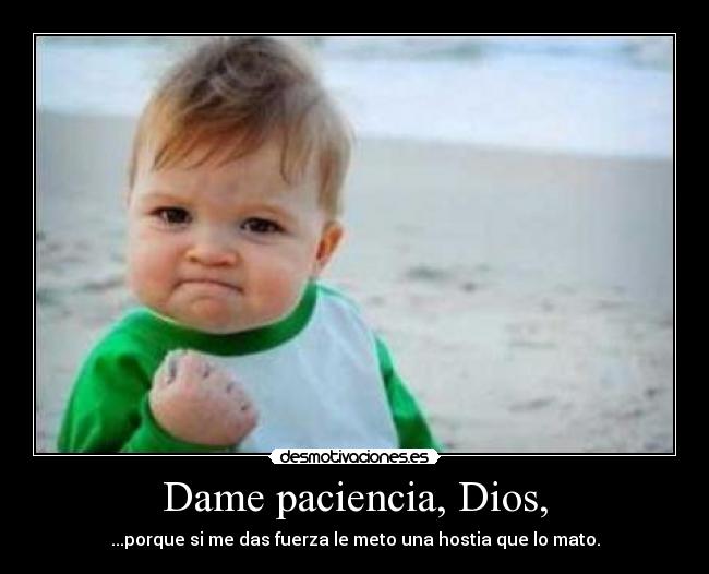 Dame paciencia, Dios, - 