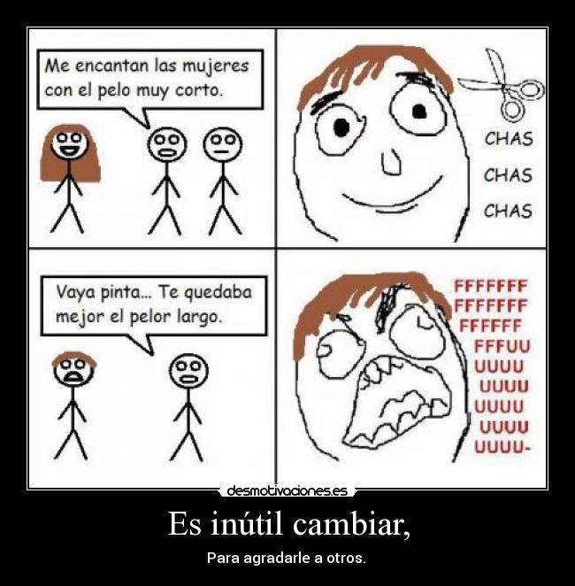 Es inútil cambiar, - Para agradarle a otros.