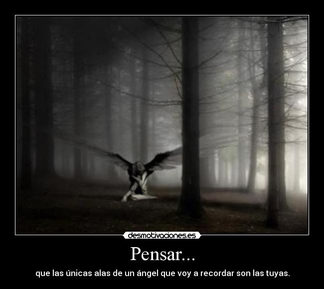 Pensar... - que las únicas alas de un ángel que voy a recordar son las tuyas.