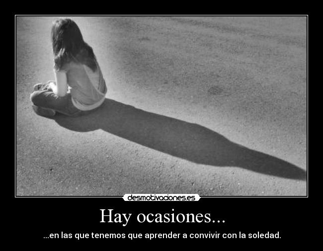 Hay ocasiones... - ...en las que tenemos que aprender a convivir con la soledad.