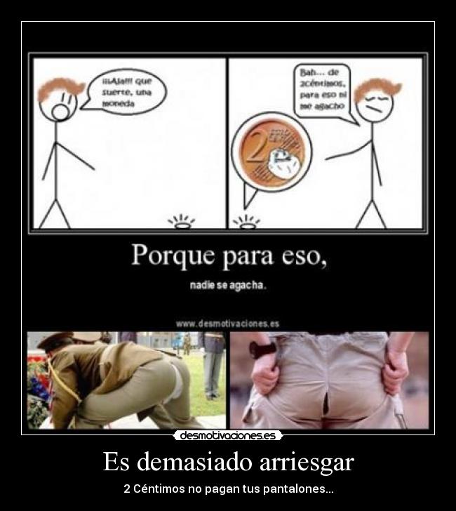 Es demasiado arriesgar - 2 Céntimos no pagan tus pantalones...