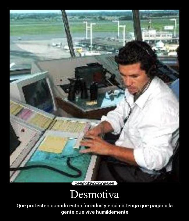Desmotiva - Que protesten cuando están forrados y encima tenga que pagarlo la
gente que vive humildemente