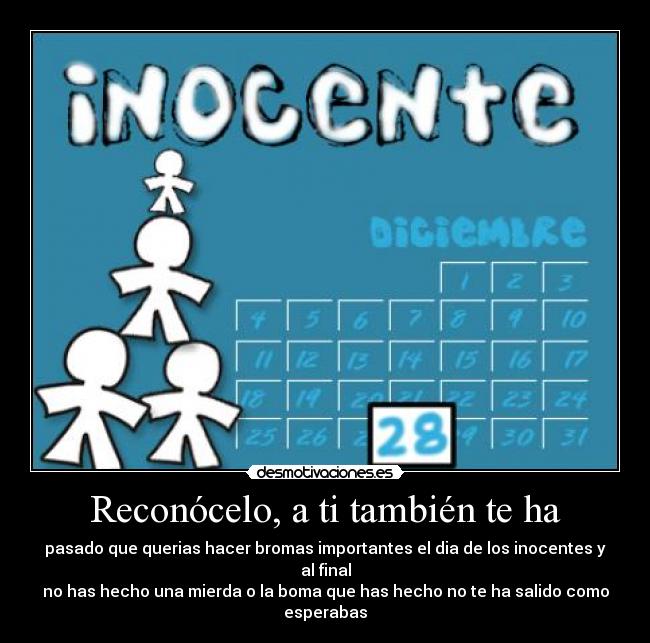 Reconócelo, a ti también te ha - pasado que querias hacer bromas importantes el dia de los inocentes y al final
no has hecho una mierda o la boma que has hecho no te ha salido como esperabas