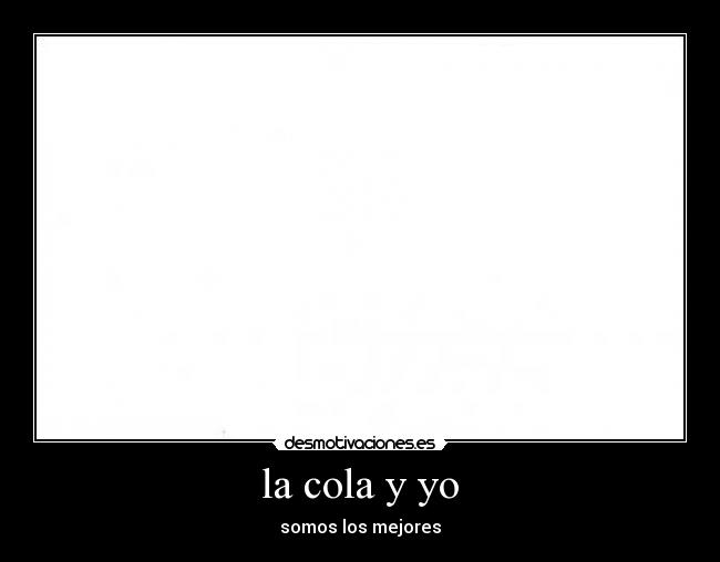 la cola y yo - somos los mejores