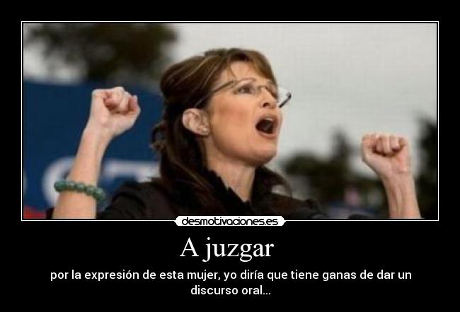 A juzgar  - por la expresión de esta mujer, yo diría que tiene ganas de dar un discurso oral...