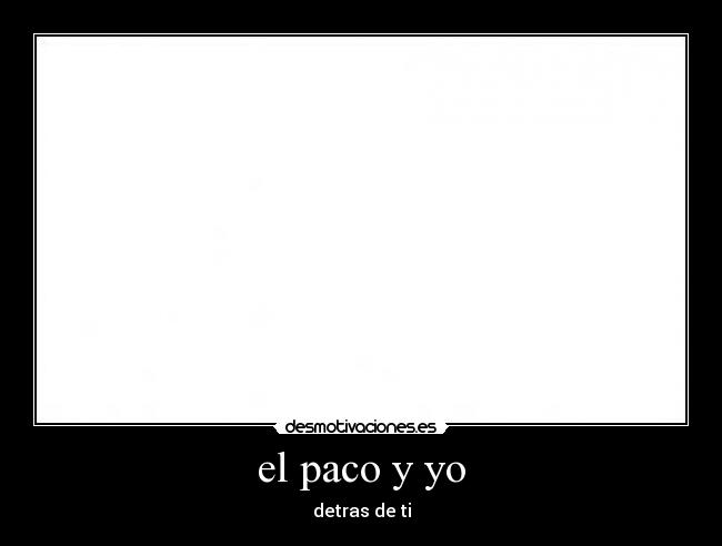el paco y yo - detras de ti