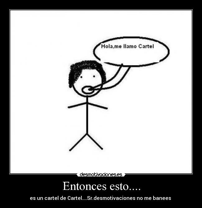 Entonces esto.... - es un cartel de Cartel....Sr.desmotivaciones no me banees