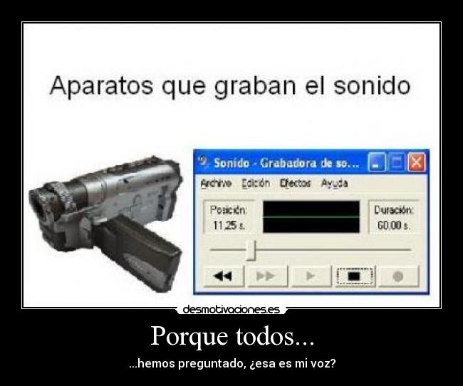 Porque todos... - ...hemos preguntado, ¿esa es mi voz?