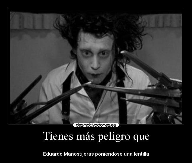 Tienes más peligro que -