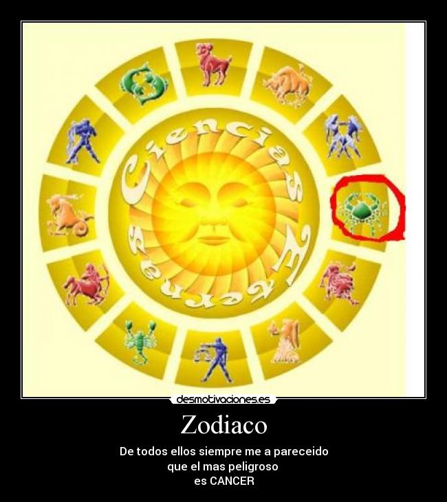Zodiaco - De todos ellos siempre me a pareceido
que el mas peligroso
es CANCER