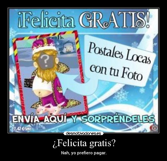 ¿Felicita gratis? - Nah, yo prefiero pagar.
