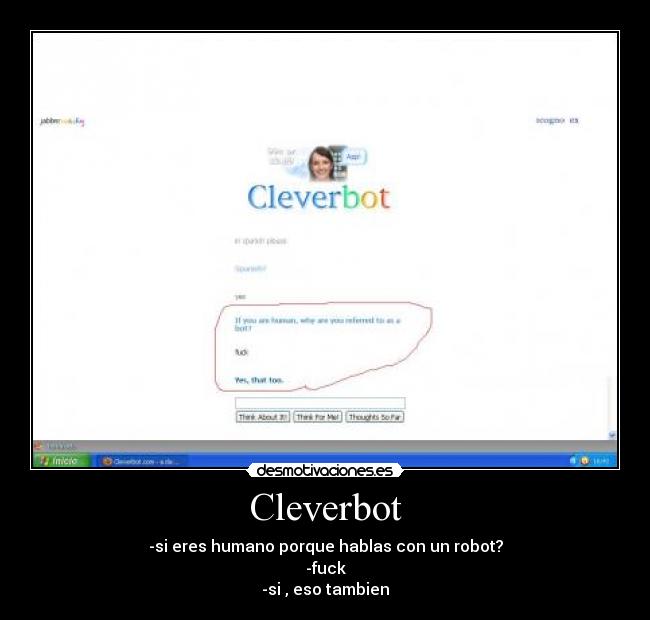Cleverbot - -si eres humano porque hablas con un robot?
-fuck
-si , eso tambien