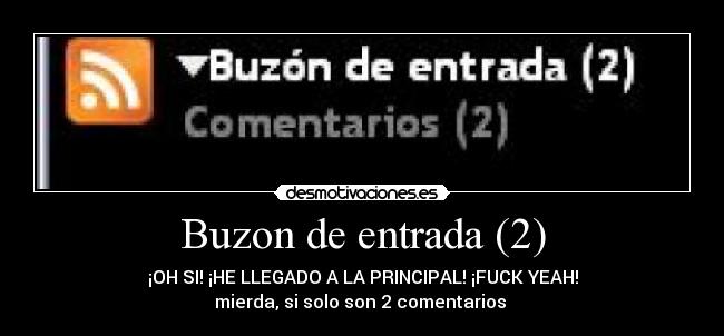Buzon de entrada (2) - ¡OH SI! ¡HE LLEGADO A LA PRINCIPAL! ¡FUCK YEAH!
mierda, si solo son 2 comentarios