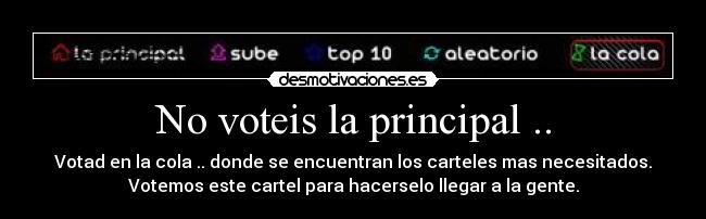 No voteis la principal .. - Votad en la cola .. donde se encuentran los carteles mas necesitados.
Votemos este cartel para hacerselo llegar a la gente.