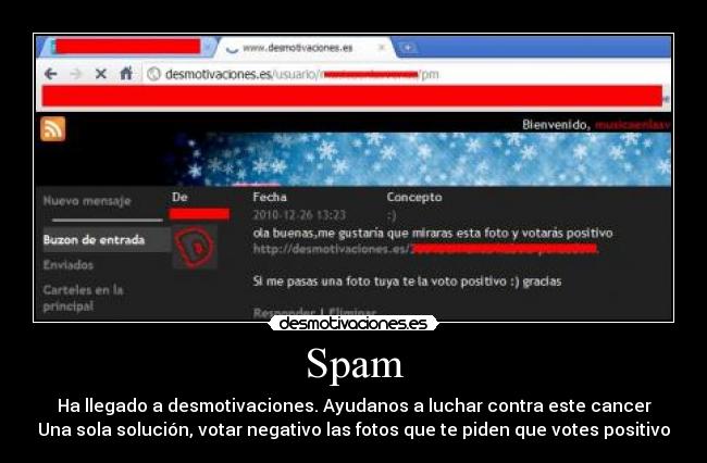 Spam - Ha llegado a desmotivaciones. Ayudanos a luchar contra este cancer
Una sola solución, votar negativo las fotos que te piden que votes positivo