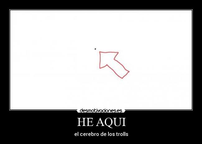 HE AQUI - el cerebro de los trolls