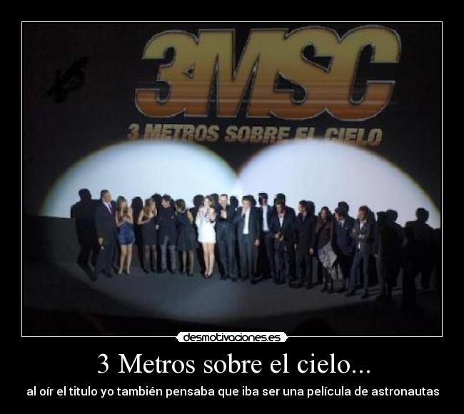 3 Metros sobre el cielo... - al oír el titulo yo también pensaba que iba ser una película de astronautas