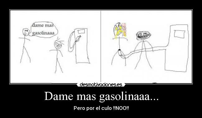 Dame mas gasolinaaa... - Pero por el culo !!NOO!!