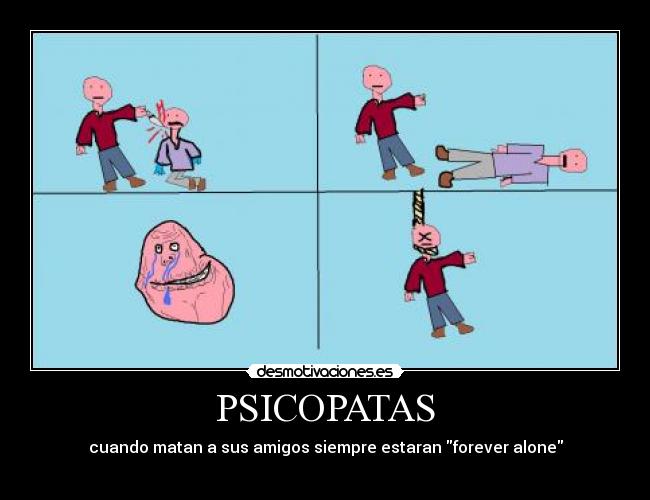 PSICOPATAS - cuando matan a sus amigos siempre estaran forever alone