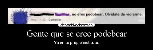 Gente que se cree podebear - Ya en tu propio instituto.